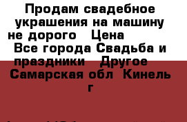 Продам свадебное украшения на машину не дорого › Цена ­ 3 000 - Все города Свадьба и праздники » Другое   . Самарская обл.,Кинель г.